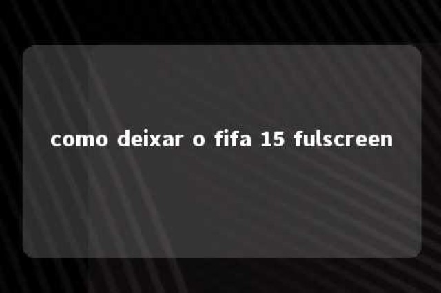 como deixar o fifa 15 fulscreen 