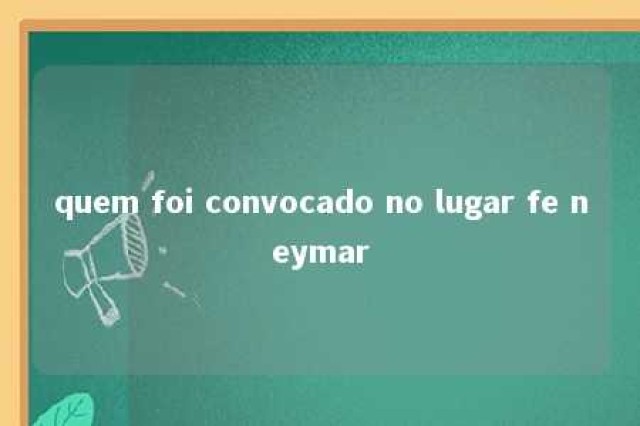 quem foi convocado no lugar fe neymar 