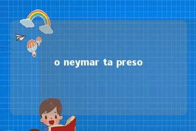 o neymar ta preso 