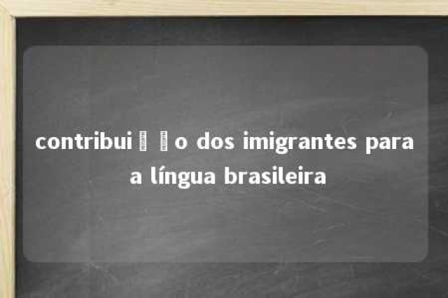 contribuição dos imigrantes para a língua brasileira 