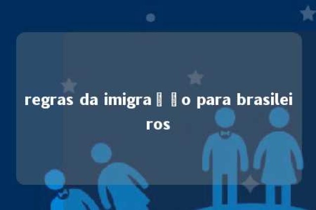 regras da imigração para brasileiros 