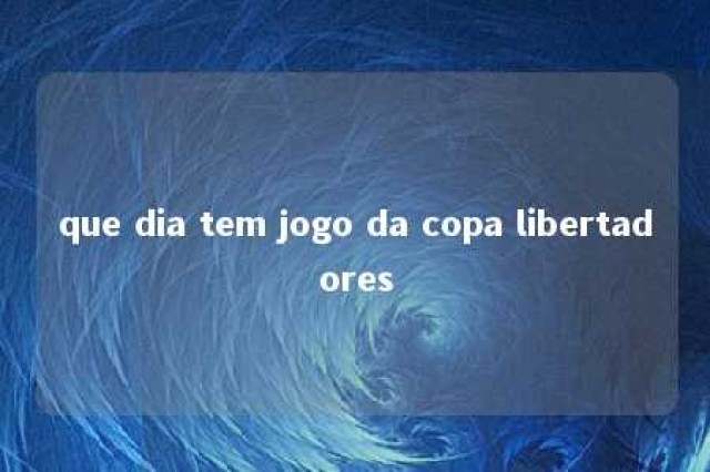 que dia tem jogo da copa libertadores 