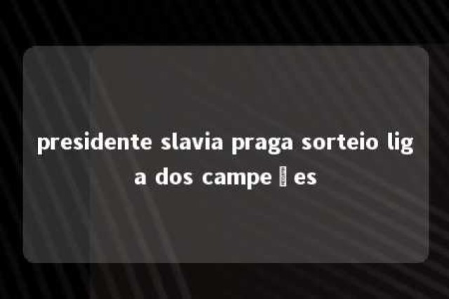 presidente slavia praga sorteio liga dos campeões 