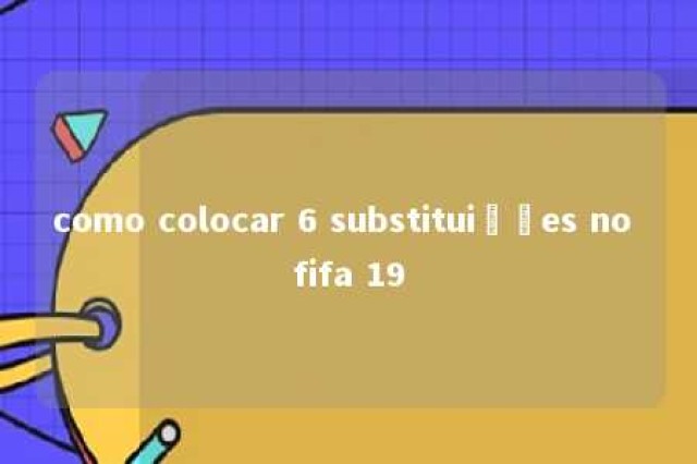 como colocar 6 substituições no fifa 19 