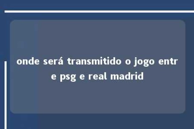 onde será transmitido o jogo entre psg e real madrid 