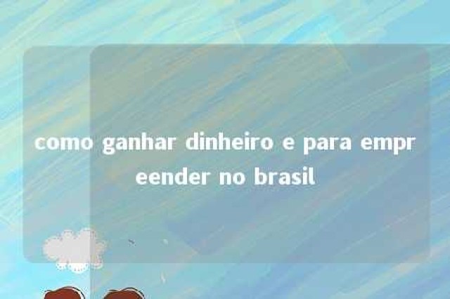 como ganhar dinheiro e para empreender no brasil 