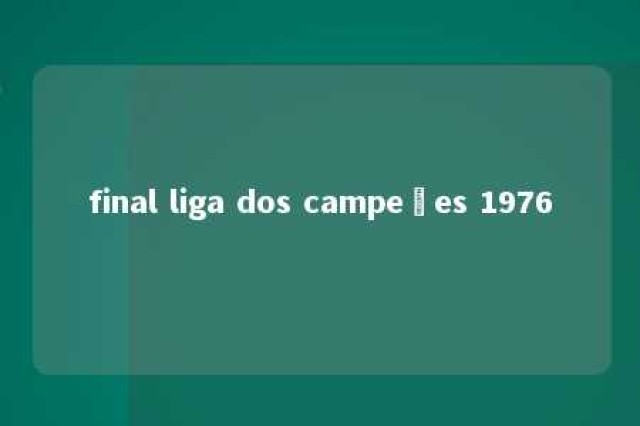 final liga dos campeões 1976 