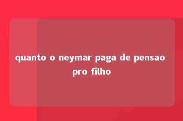 quanto o neymar paga de pensao pro filho 