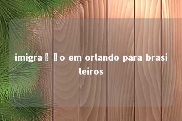 imigração em orlando para brasileiros 