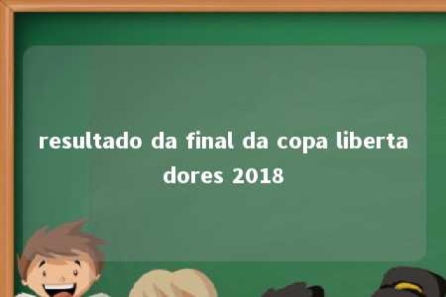 resultado da final da copa libertadores 2018 