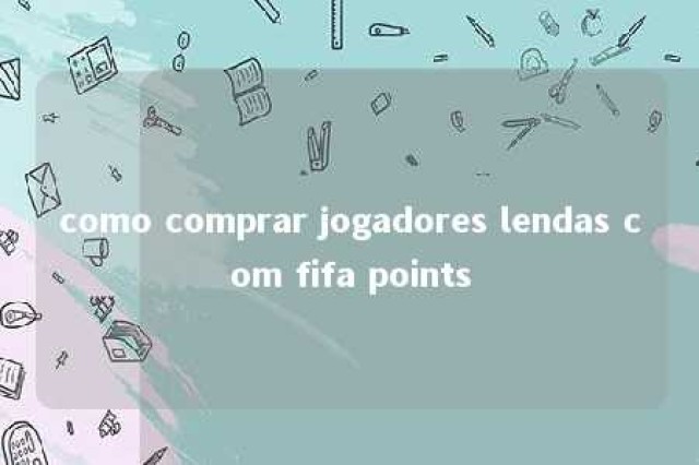 como comprar jogadores lendas com fifa points 