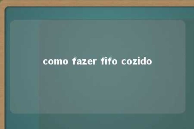 como fazer fifo cozido 