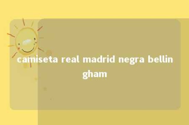 camiseta real madrid negra bellingham 