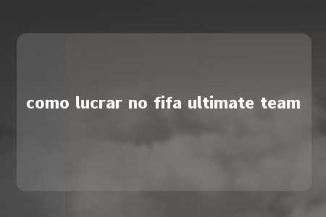 como lucrar no fifa ultimate team 