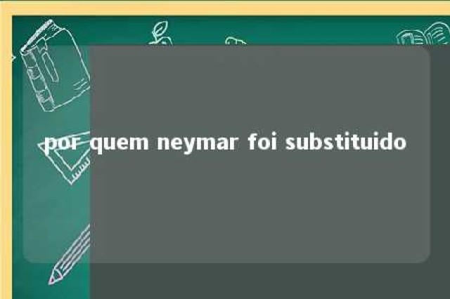 por quem neymar foi substituido 