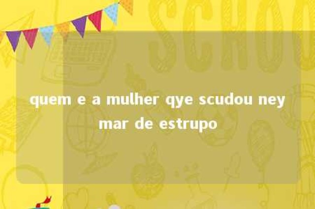 quem e a mulher qye scudou neymar de estrupo 