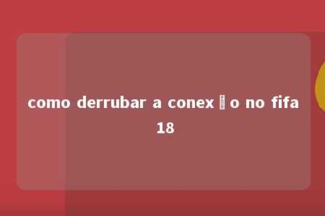 como derrubar a conexão no fifa 18 