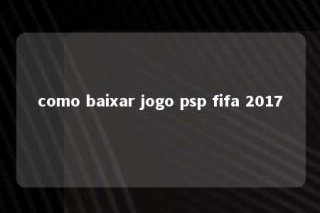 como baixar jogo psp fifa 2017 