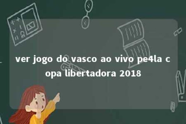 ver jogo do vasco ao vivo pe4la copa libertadora 2018 