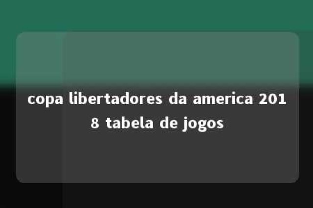 copa libertadores da america 2018 tabela de jogos 