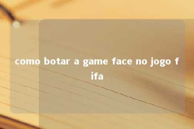 como botar a game face no jogo fifa 