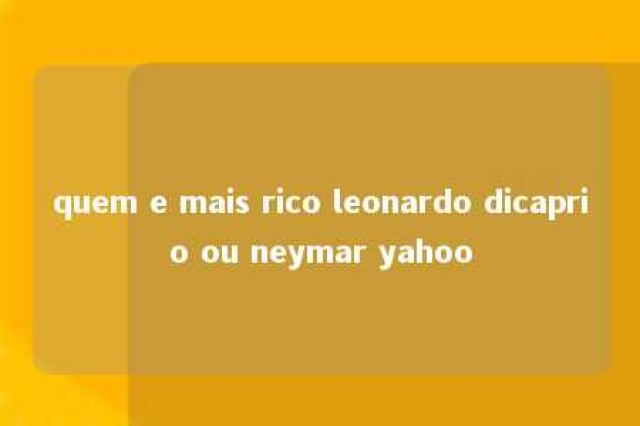 quem e mais rico leonardo dicaprio ou neymar yahoo 