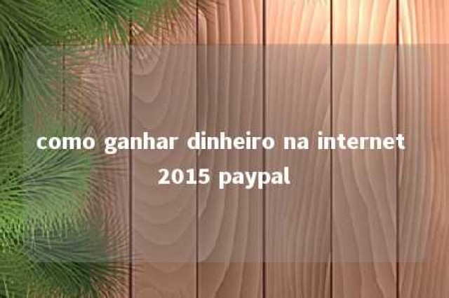 como ganhar dinheiro na internet 2015 paypal 