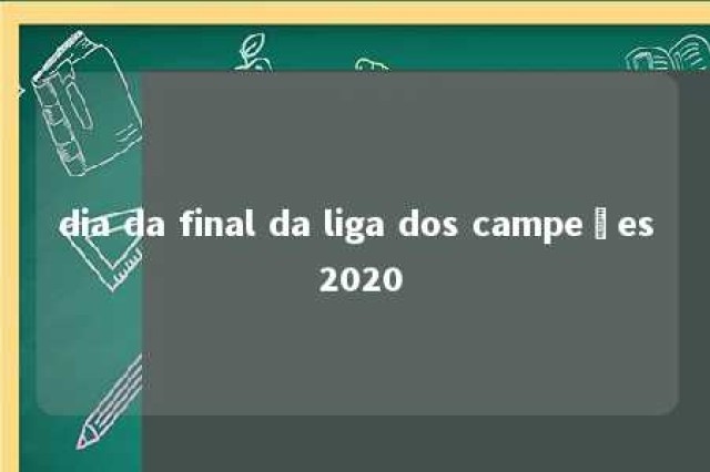 dia da final da liga dos campeões 2020 