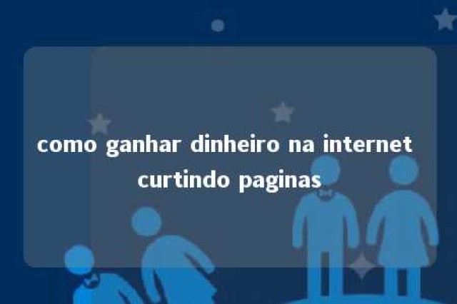 como ganhar dinheiro na internet curtindo paginas 