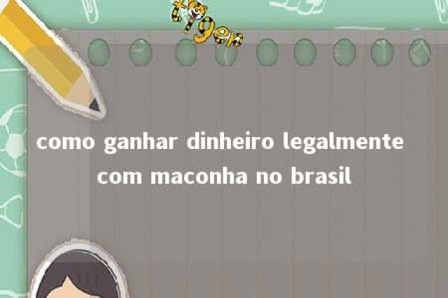 como ganhar dinheiro legalmente com maconha no brasil 