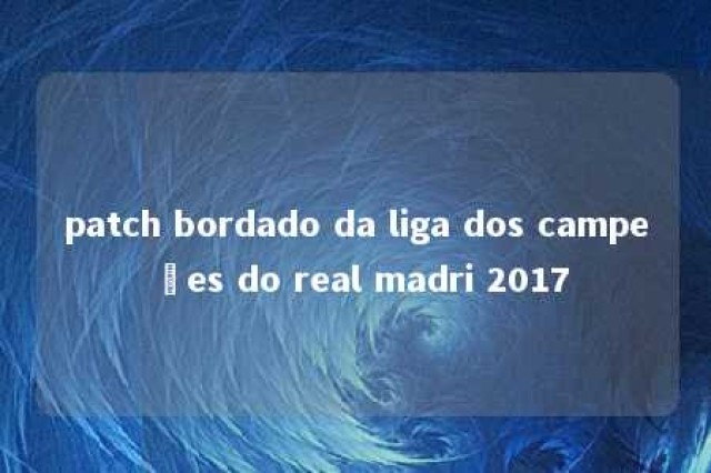 patch bordado da liga dos campeões do real madri 2017 