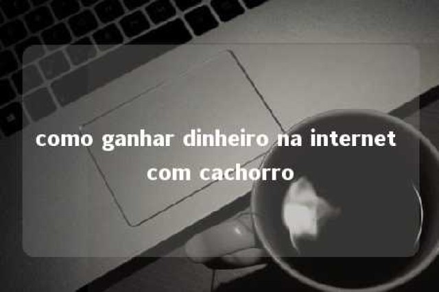 como ganhar dinheiro na internet com cachorro 