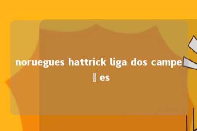 noruegues hattrick liga dos campeões 