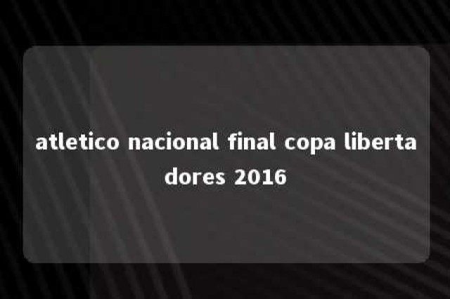 atletico nacional final copa libertadores 2016 