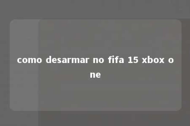 como desarmar no fifa 15 xbox one 