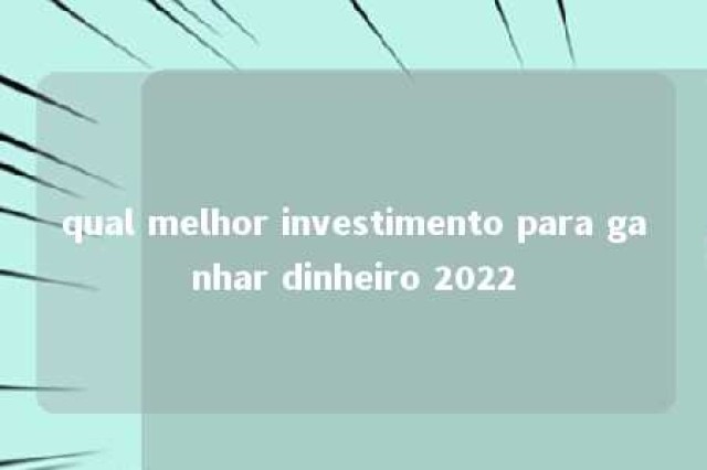 qual melhor investimento para ganhar dinheiro 2022 