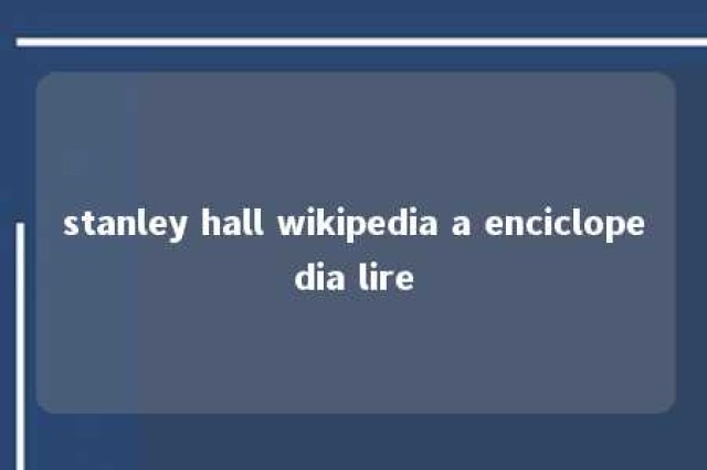 stanley hall wikipedia a enciclopedia lire 