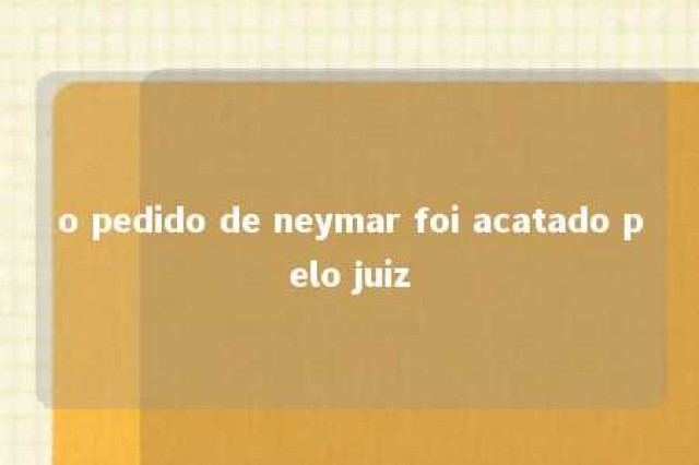 o pedido de neymar foi acatado pelo juiz 