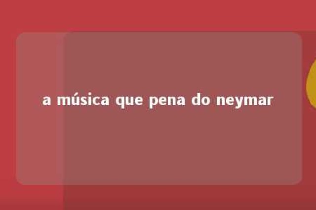 a música que pena do neymar 