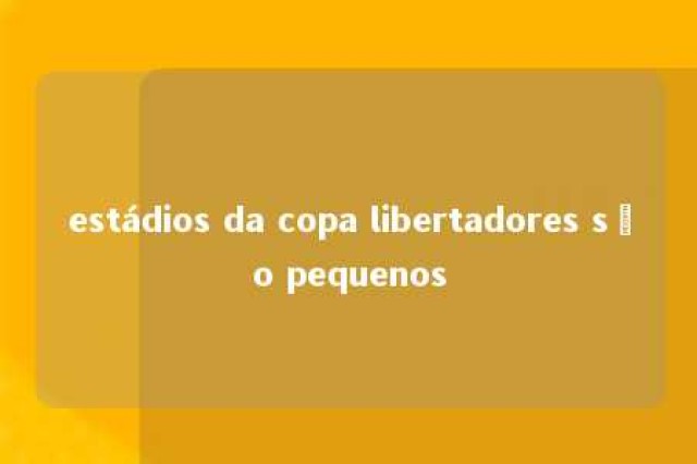 estádios da copa libertadores são pequenos 