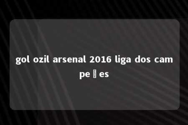 gol ozil arsenal 2016 liga dos campeões 