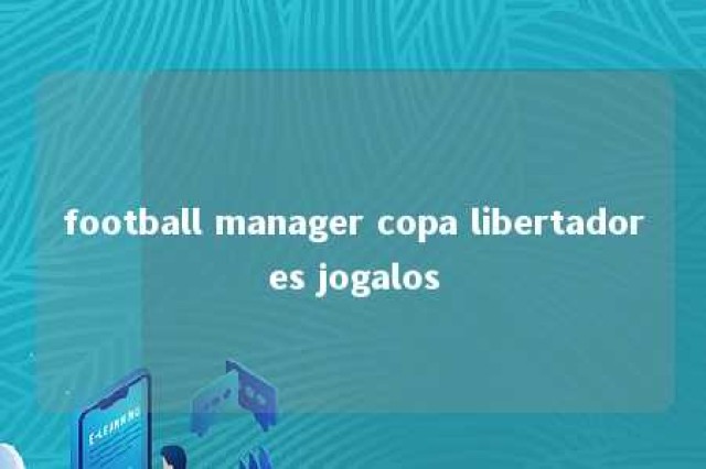 football manager copa libertadores jogalos 