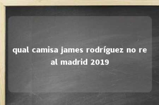 qual camisa james rodríguez no real madrid 2019 