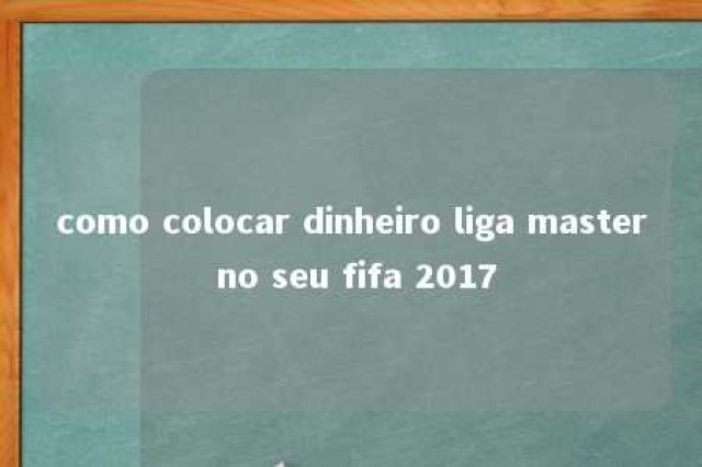 como colocar dinheiro liga master no seu fifa 2017 