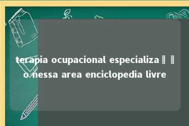 terapia ocupacional especialização nessa area enciclopedia livre 