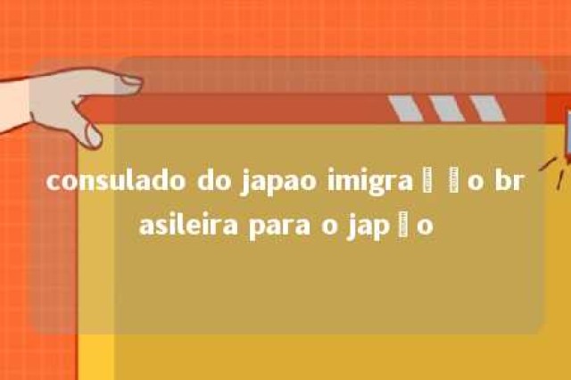 consulado do japao imigração brasileira para o japão 