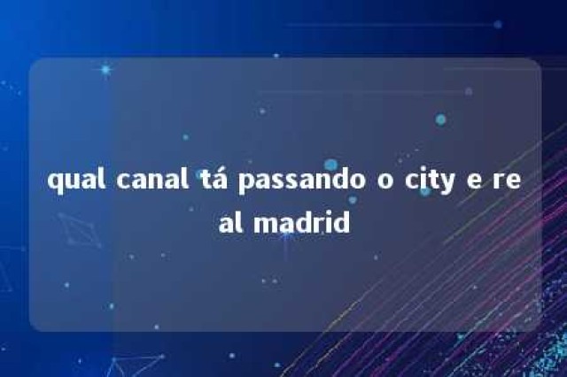 qual canal tá passando o city e real madrid 