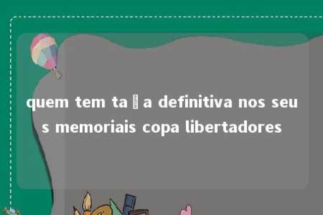 quem tem taça definitiva nos seus memoriais copa libertadores 