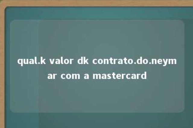 qual.k valor dk contrato.do.neymar com a mastercard 