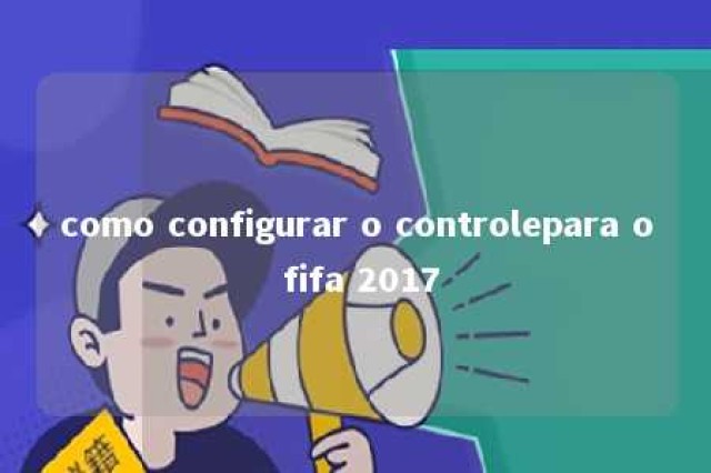 como configurar o controlepara o fifa 2017 